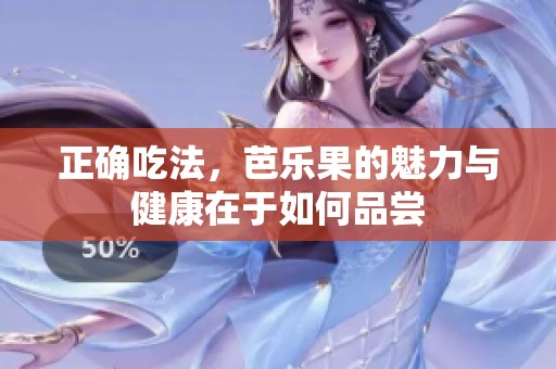 正确吃法，芭乐果的魅力与健康在于如何品尝