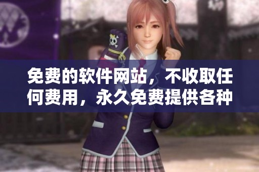 免费的软件网站，不收取任何费用，永久免费提供各种工具与服务
