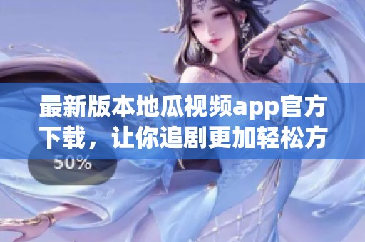 最新版本地瓜视频app官方下载，让你追剧更加轻松方便