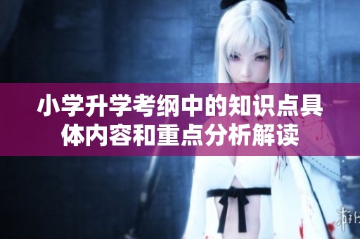 小学升学考纲中的知识点具体内容和重点分析解读