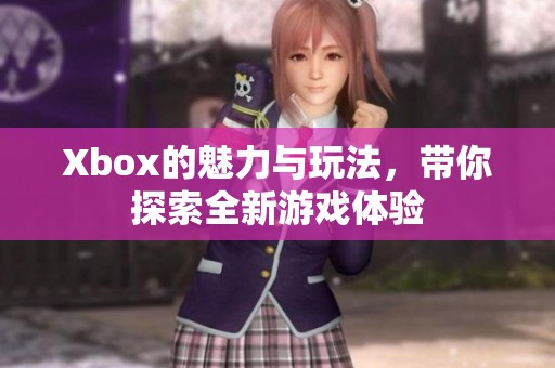 Xbox的魅力与玩法，带你探索全新游戏体验
