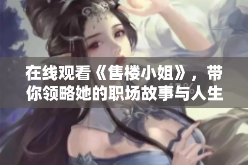 在线观看《售楼小姐》，带你领略她的职场故事与人生哲学