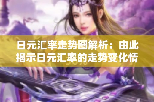 日元汇率走势图解析：由此揭示日元汇率的走势变化情况