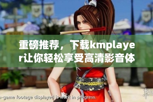重磅推荐，下载kmplayer让你轻松享受高清影音体验
