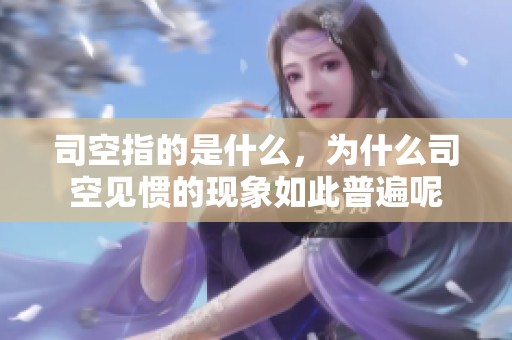司空指的是什么，为什么司空见惯的现象如此普遍呢