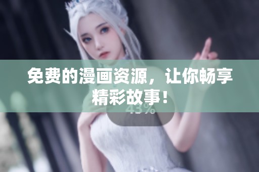 免费的漫画资源，让你畅享精彩故事！