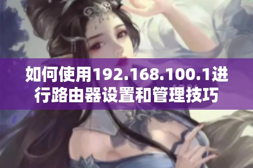 如何使用192.168.100.1进行路由器设置和管理技巧