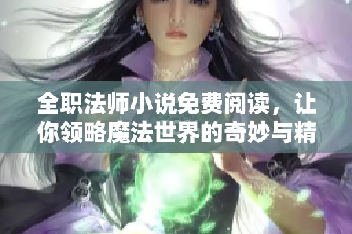全职法师小说免费阅读，让你领略魔法世界的奇妙与精彩
