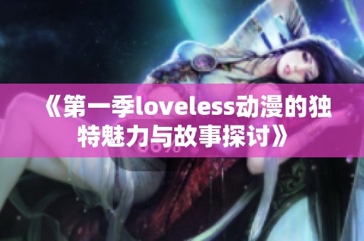 《第一季loveless动漫的独特魅力与故事探讨》