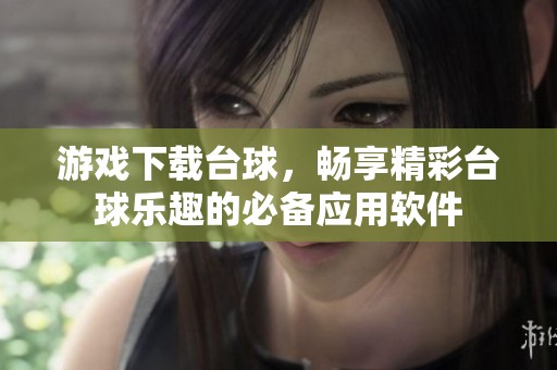 游戏下载台球，畅享精彩台球乐趣的必备应用软件