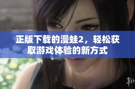 正版下载的漫蛙2，轻松获取游戏体验的新方式