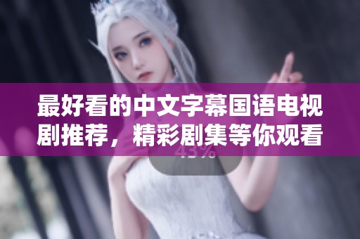 最好看的中文字幕国语电视剧推荐，精彩剧集等你观看，快来选择你喜欢的吧！
