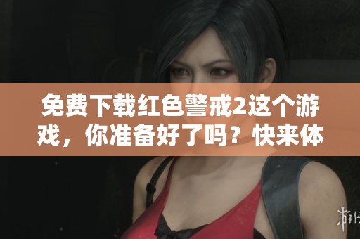 免费下载红色警戒2这个游戏，你准备好了吗？快来体验精彩内容吧！