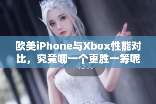 欧美iPhone与Xbox性能对比，究竟哪一个更胜一筹呢
