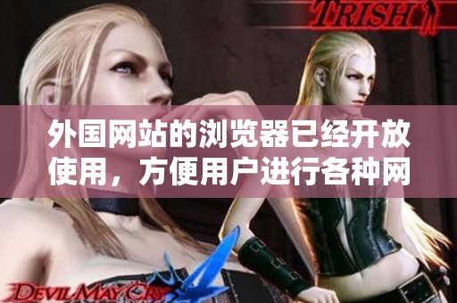 外国网站的浏览器已经开放使用，方便用户进行各种网络浏览活动