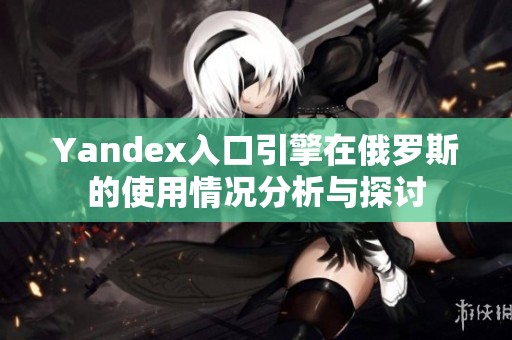 Yandex入口引擎在俄罗斯的使用情况分析与探讨