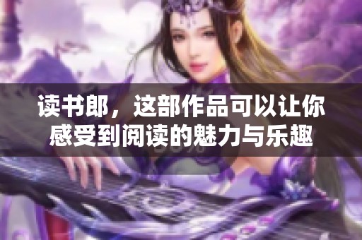 读书郎，这部作品可以让你感受到阅读的魅力与乐趣