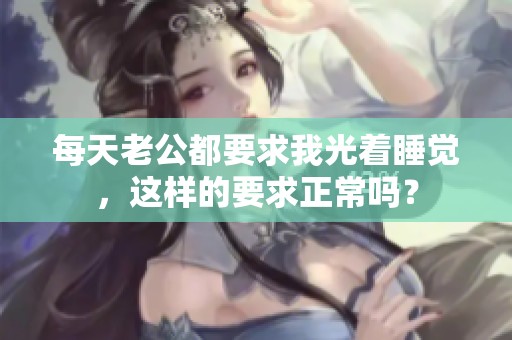 每天老公都要求我光着睡觉，这样的要求正常吗？