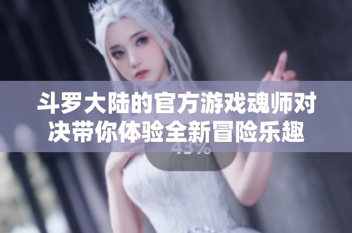 斗罗大陆的官方游戏魂师对决带你体验全新冒险乐趣