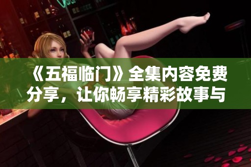 《五福临门》全集内容免费分享，让你畅享精彩故事与快乐时光