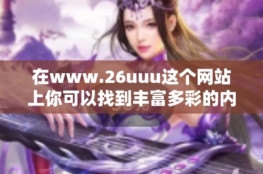 在www.26uuu这个网站上你可以找到丰富多彩的内容与资源