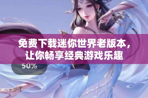 免费下载迷你世界老版本，让你畅享经典游戏乐趣