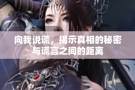 向我说谎，揭示真相的秘密与谎言之间的距离