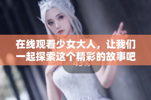 在线观看少女大人，让我们一起探索这个精彩的故事吧