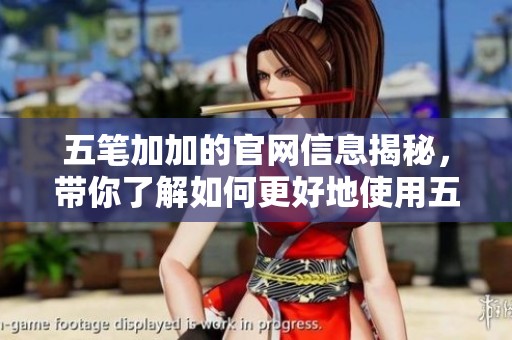 五笔加加的官网信息揭秘，带你了解如何更好地使用五笔加加工具。