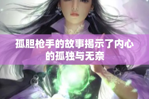 孤胆枪手的故事揭示了内心的孤独与无奈