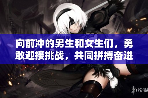 向前冲的男生和女生们，勇敢迎接挑战，共同拼搏奋进吧
