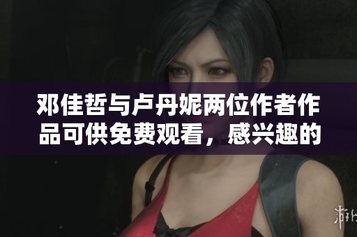 邓佳哲与卢丹妮两位作者作品可供免费观看，感兴趣的读者快来了解一下！