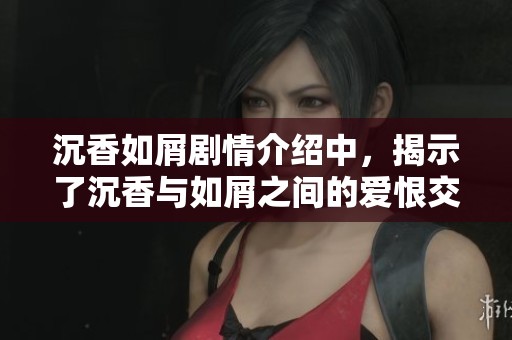 沉香如屑剧情介绍中，揭示了沉香与如屑之间的爱恨交织故事