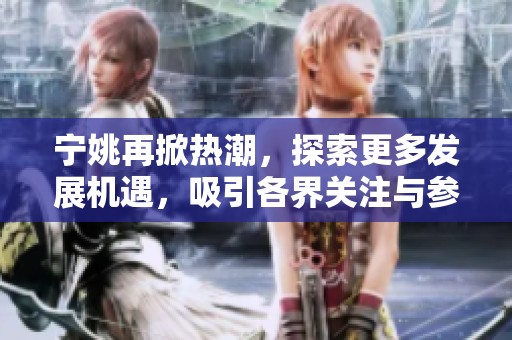 宁姚再掀热潮，探索更多发展机遇，吸引各界关注与参与