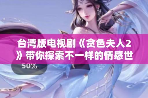 台湾版电视剧《贪色夫人2》带你探索不一样的情感世界与精彩剧情