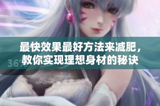 最快效果最好方法来减肥，教你实现理想身材的秘诀