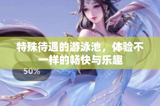 特殊待遇的游泳池，体验不一样的畅快与乐趣
