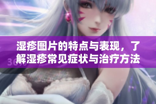 湿疹图片的特点与表现，了解湿疹常见症状与治疗方法