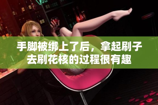 手脚被绑上了后，拿起刷子去刷花核的过程很有趣