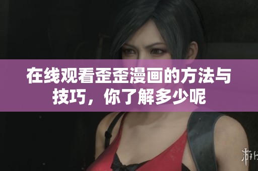 在线观看歪歪漫画的方法与技巧，你了解多少呢