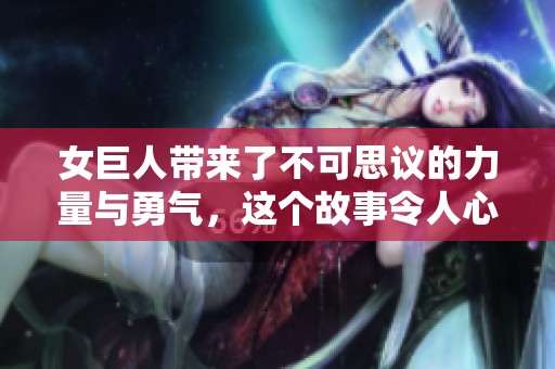女巨人带来了不可思议的力量与勇气，这个故事令人心潮澎湃。