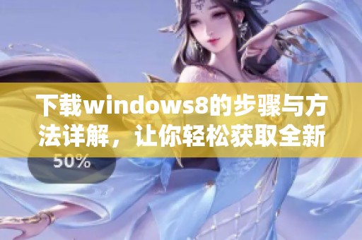 下载windows8的步骤与方法详解，让你轻松获取全新系统体验