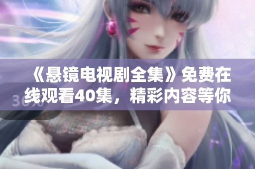 《悬镜电视剧全集》免费在线观看40集，精彩内容等你来发掘观看！