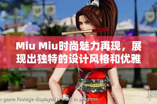 Miu Miu时尚魅力再现，展现出独特的设计风格和优雅气质
