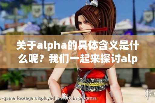 关于alpha的具体含义是什么呢？我们一起来探讨alpha的不同解读。