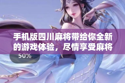 手机版四川麻将带给你全新的游戏体验，尽情享受麻将的乐趣！