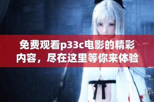 免费观看p33c电影的精彩内容，尽在这里等你来体验！