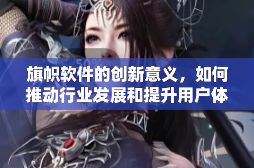 旗帜软件的创新意义，如何推动行业发展和提升用户体验