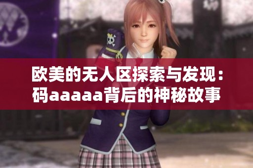 欧美的无人区探索与发现：码aaaaa背后的神秘故事