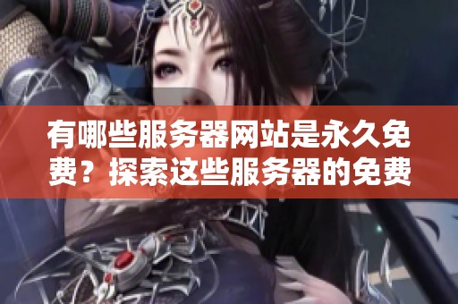 有哪些服务器网站是永久免费？探索这些服务器的免费服务到底有哪些优势和特点。